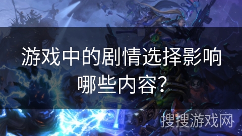 游戏中的剧情选择影响哪些内容？