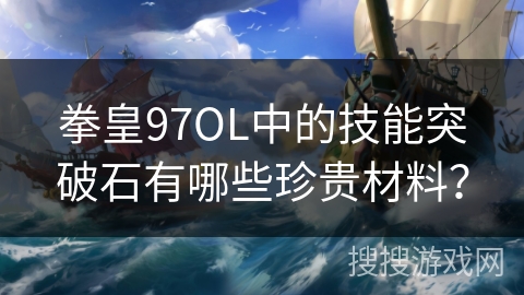 拳皇97OL中的技能突破石有哪些珍贵材料？