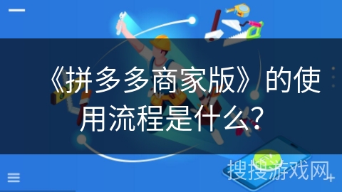 《拼多多商家版》的使用流程是什么？