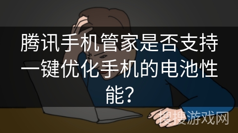 腾讯手机管家是否支持一键优化手机的电池性能？