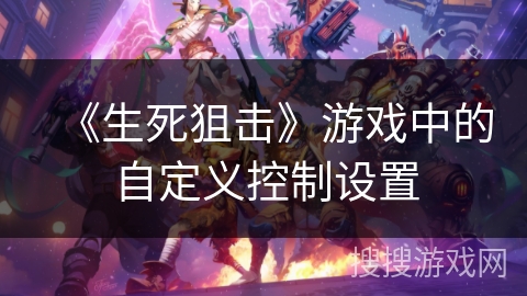 《生死狙击》游戏中的自定义控制设置