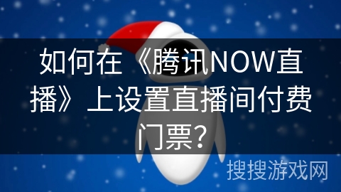 如何在《腾讯NOW直播》上设置直播间付费门票？