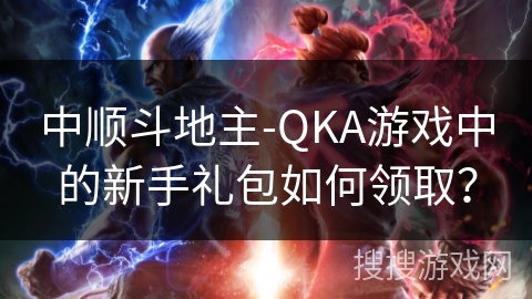 中顺斗地主-QKA游戏中的新手礼包如何领取？