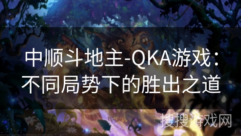 中顺斗地主-QKA游戏：不同局势下的胜出之道