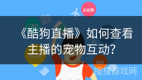 《酷狗直播》如何查看主播的宠物互动？