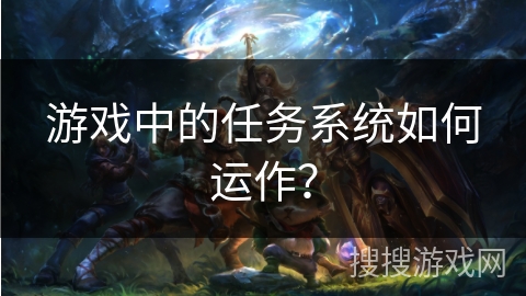 游戏中的任务系统如何运作？