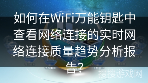 如何在WiFi万能钥匙中查看网络连接的实时网络连接质量趋势分析报告？