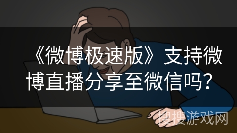 《微博极速版》支持微博直播分享至微信吗？