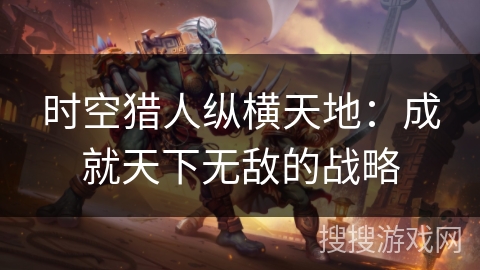 时空猎人纵横天地：成就天下无敌的战略