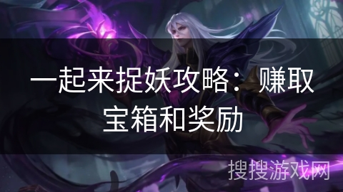 一起来捉妖攻略：赚取宝箱和奖励