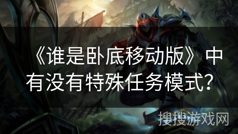 《谁是卧底移动版》中有没有特殊任务模式？