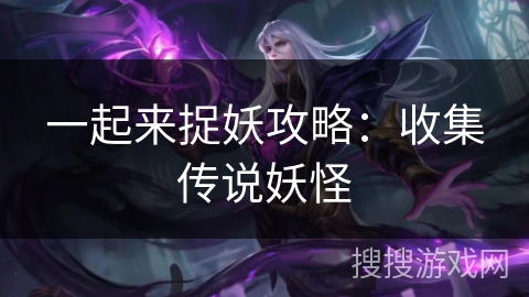 一起来捉妖攻略：收集传说妖怪