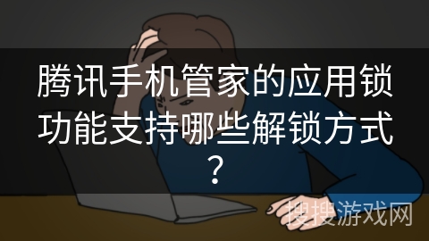 腾讯手机管家的应用锁功能支持哪些解锁方式？