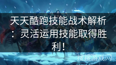 天天酷跑技能战术解析：灵活运用技能取得胜利！