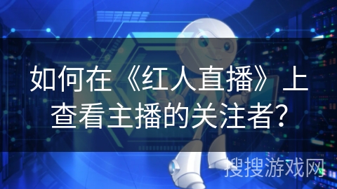 如何在《红人直播》上查看主播的关注者？