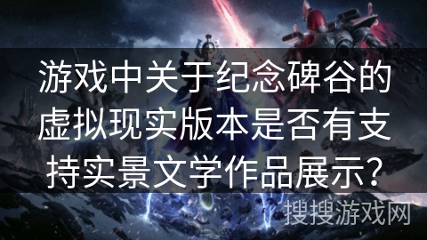 游戏中关于纪念碑谷的虚拟现实版本是否有支持实景文学作品展示？