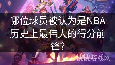 哪位球员被认为是NBA历史上最伟大的得分前锋？
