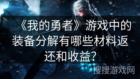 《我的勇者》游戏中的装备分解有哪些材料返还和收益？