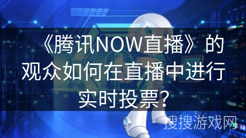 《腾讯NOW直播》的观众如何在直播中进行实时投票？