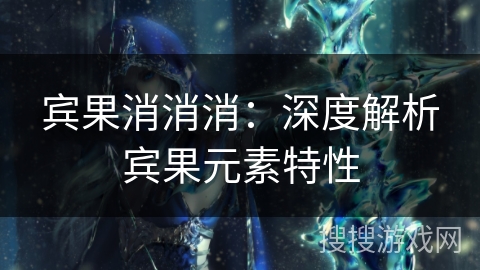 宾果消消消：深度解析宾果元素特性