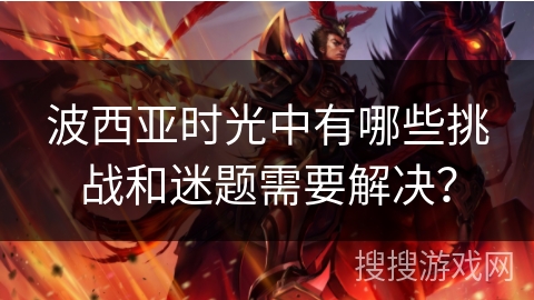 波西亚时光中有哪些挑战和迷题需要解决？