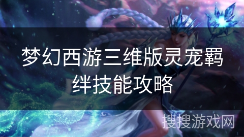 梦幻西游三维版灵宠羁绊技能攻略