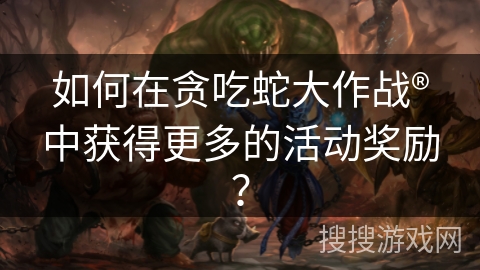 如何在贪吃蛇大作战®中获得更多的活动奖励？