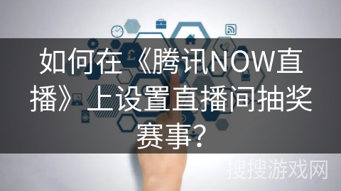 如何在《腾讯NOW直播》上设置直播间抽奖赛事？
