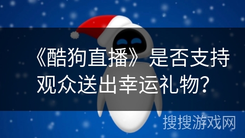 《酷狗直播》是否支持观众送出幸运礼物？