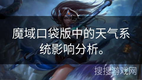 魔域口袋版中的天气系统影响分析。