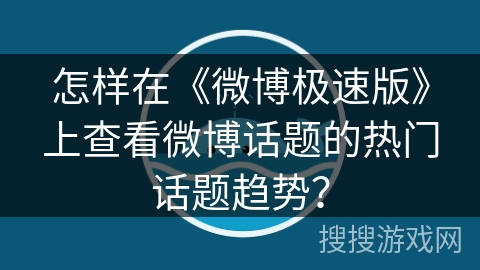 怎样在《微博极速版》上查看微博话题的热门话题趋势？