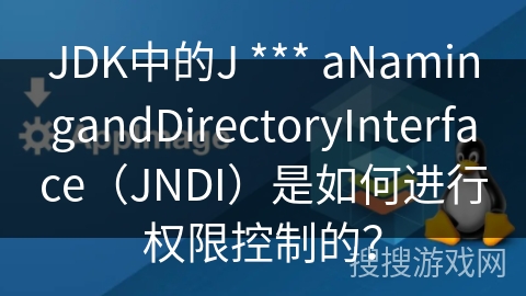 JDK中的J *** aNamingandDirectoryInterface（JNDI）是如何进行权限控制的？