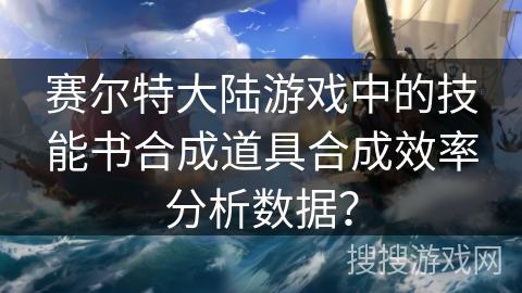 赛尔特大陆游戏中的技能书合成道具合成效率分析数据？