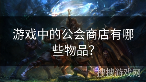 游戏中的公会商店有哪些物品？