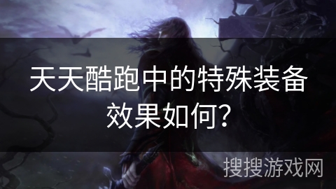 天天酷跑中的特殊装备效果如何？