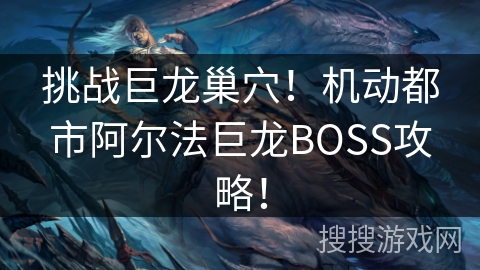 挑战巨龙巢穴！机动都市阿尔法巨龙BOSS攻略！