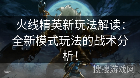火线精英新玩法解读：全新模式玩法的战术分析！