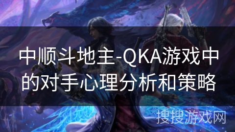 中顺斗地主-QKA游戏中的对手心理分析和策略
