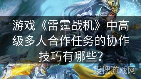 游戏《雷霆战机》中高级多人合作任务的协作技巧有哪些？
