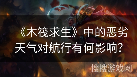 《木筏求生》中的恶劣天气对航行有何影响？