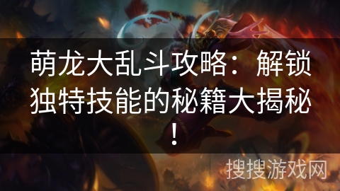 萌龙大乱斗攻略：解锁独特技能的秘籍大揭秘！