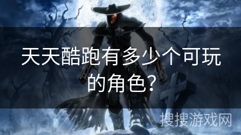 天天酷跑有多少个可玩的角色？