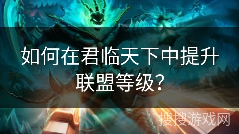 如何在君临天下中提升联盟等级？