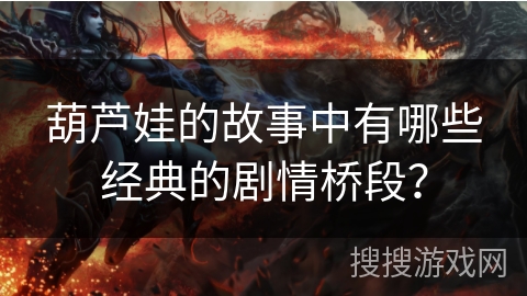 葫芦娃的故事中有哪些经典的剧情桥段？