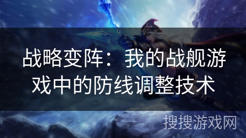 战略变阵：我的战舰游戏中的防线调整技术