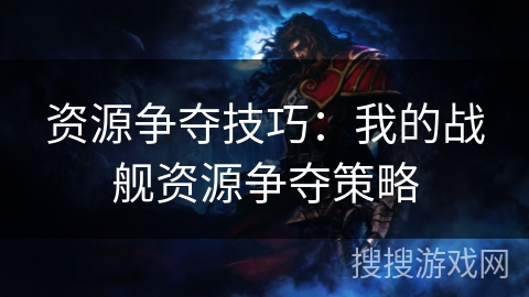 资源争夺技巧：我的战舰资源争夺策略