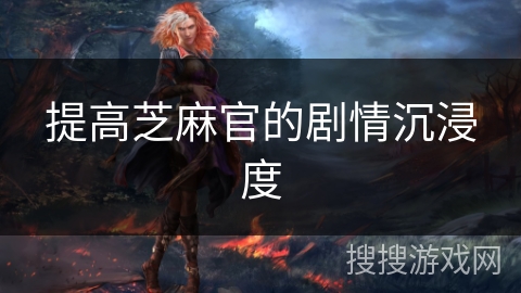 提高芝麻官的剧情沉浸度