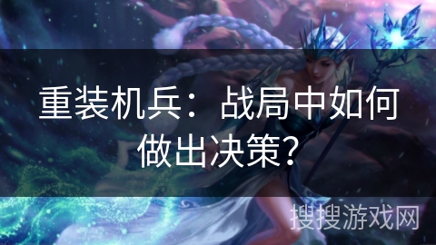 重装机兵：战局中如何做出决策？
