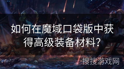 如何在魔域口袋版中获得高级装备材料？