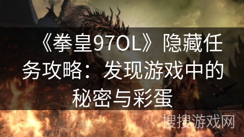 《拳皇97OL》隐藏任务攻略：发现游戏中的秘密与彩蛋